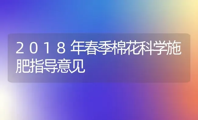 2018年春季棉花科学施肥指导意见 | 种植肥料施肥