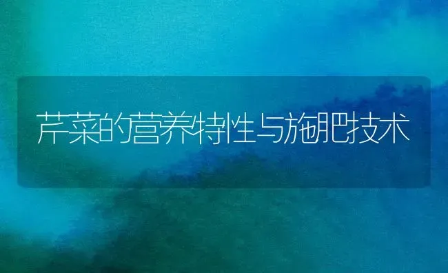 芹菜的营养特性与施肥技术 | 种植肥料施肥