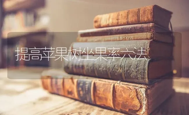 提高苹果树坐果率六法 | 瓜果种植