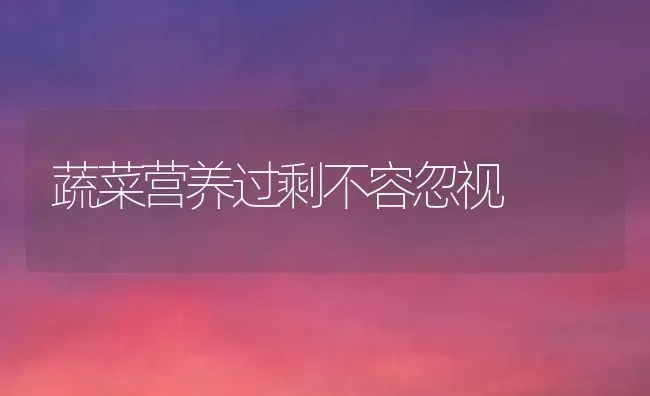 蔬菜营养过剩不容忽视 | 蔬菜种植