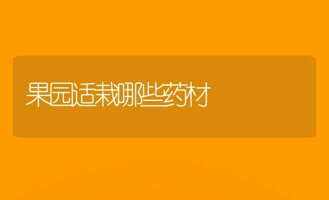 果园适栽哪些药材 | 瓜果种植