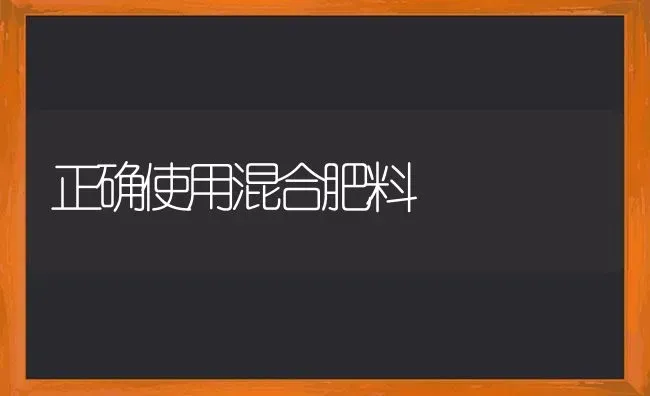 正确使用混合肥料 | 种植肥料施肥