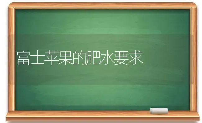 富士苹果的肥水要求 | 瓜果种植
