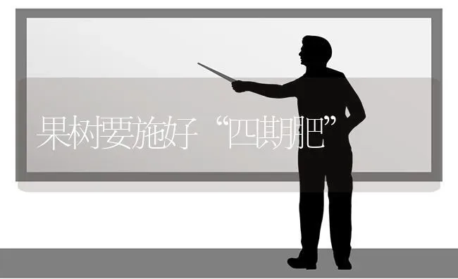 果树要施好“四期肥” | 瓜果种植