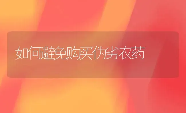 如何避免购买伪劣农药 | 种植病虫害防治