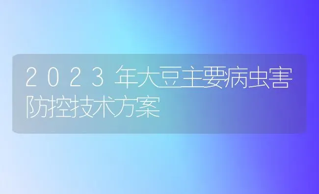 2023年大豆主要病虫害防控技术方案 | 粮油作物种植