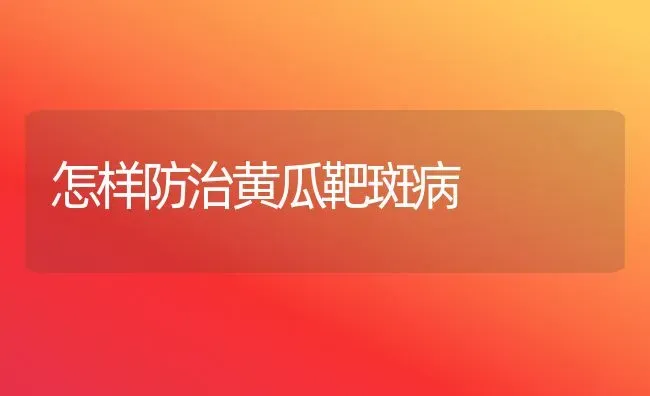 怎样防治黄瓜靶斑病 | 蔬菜种植