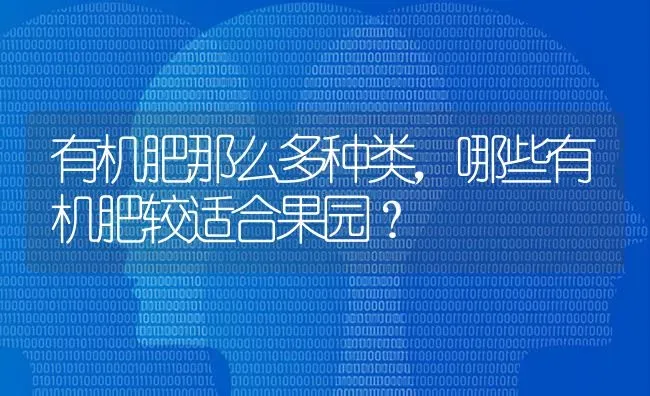 有机肥那么多种类，哪些有机肥较适合果园？ | 瓜果种植