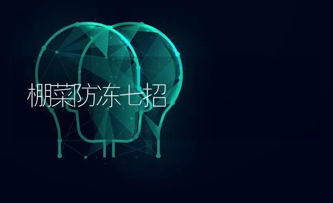 棚菜防冻七招 | 蔬菜种植
