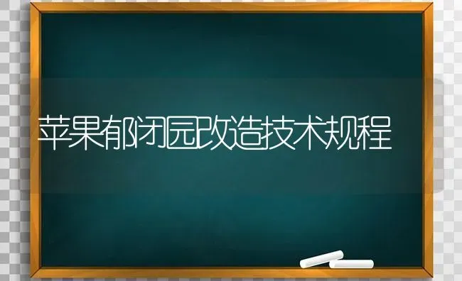 苹果郁闭园改造技术规程 | 瓜果种植