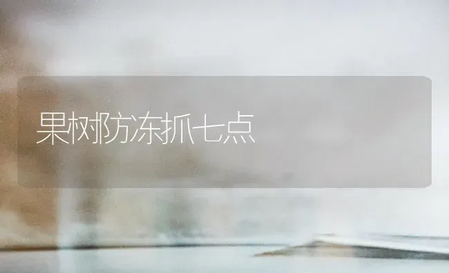 果树防冻抓七点 | 瓜果种植