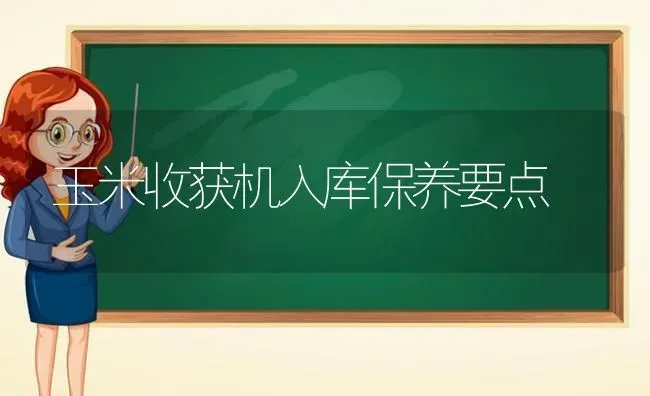 玉米收获机入库保养要点 | 粮油作物种植