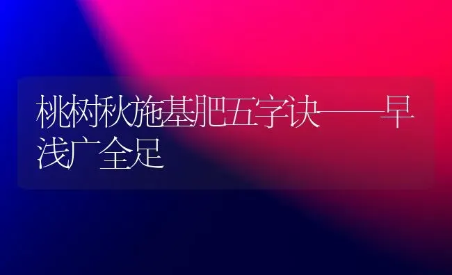 桃树秋施基肥五字诀——早浅广全足 | 瓜果种植