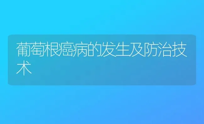 葡萄根癌病的发生及防治技术 | 瓜果种植