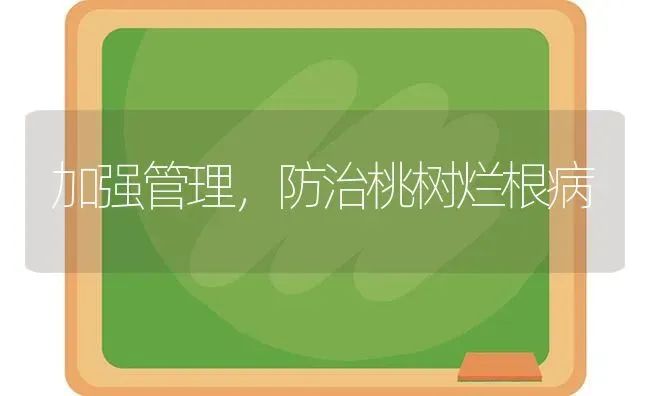 加强管理，防治桃树烂根病 | 瓜果种植