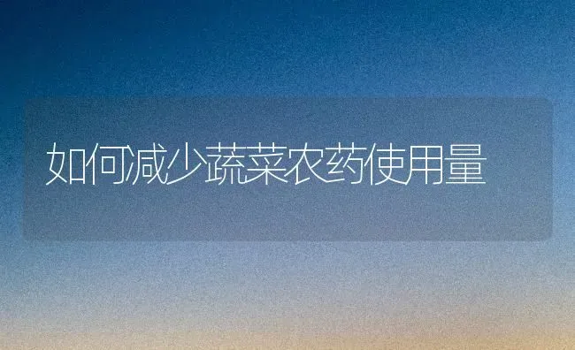 如何减少蔬菜农药使用量 | 蔬菜种植