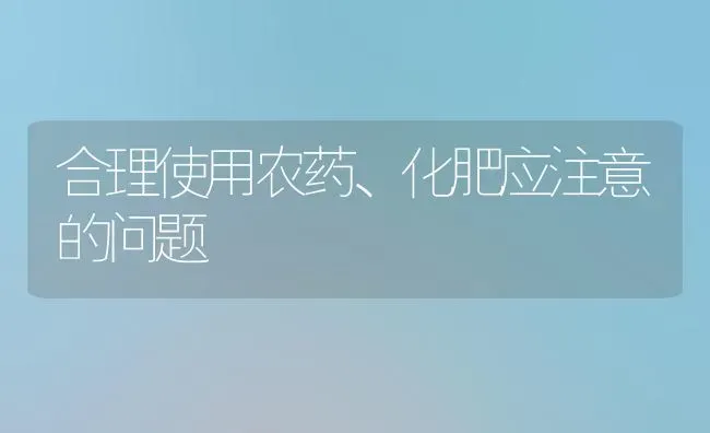 合理使用农药、化肥应注意的问题 | 种植病虫害防治