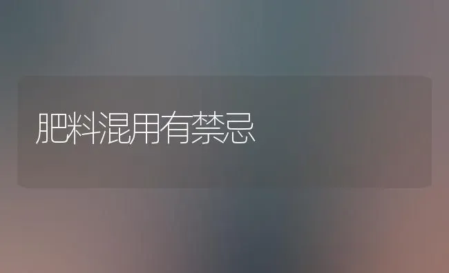 肥料混用有禁忌 | 种植肥料施肥