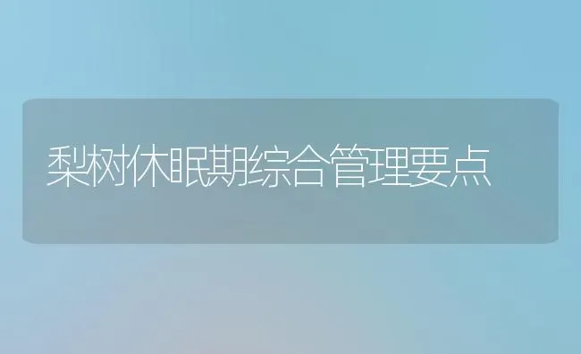 梨树休眠期综合管理要点 | 瓜果种植