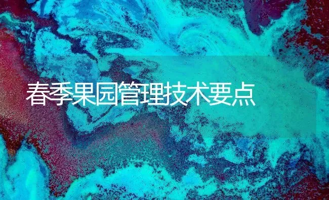 春季果园管理技术要点 | 瓜果种植