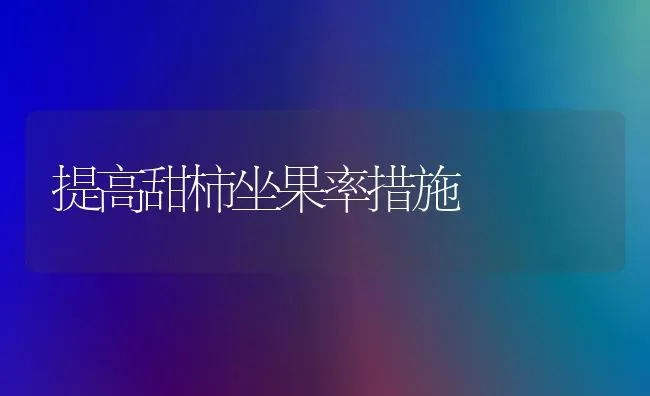 提高甜柿坐果率措施 | 瓜果种植