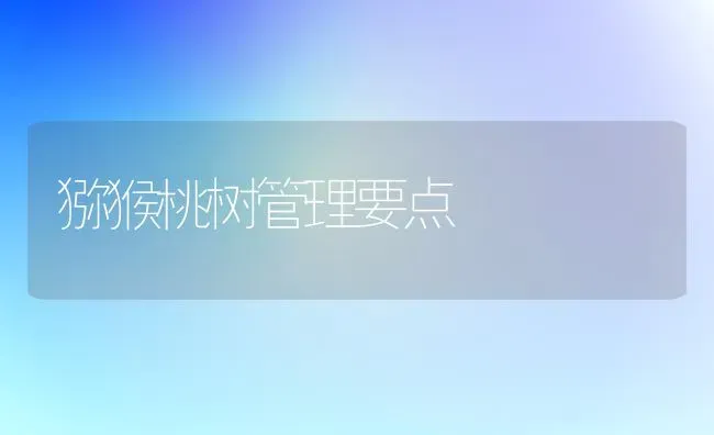 猕猴桃树管理要点 | 瓜果种植