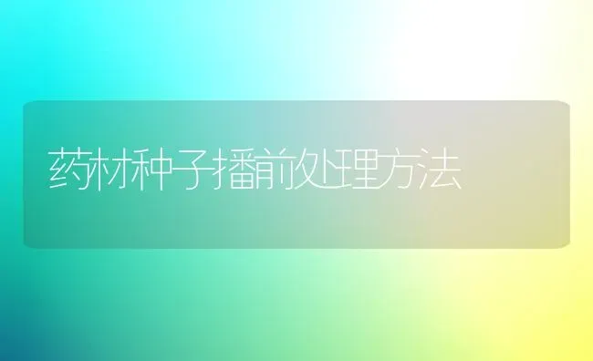 药材种子播前处理方法 | 药材种植