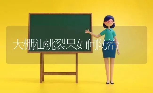大棚油桃裂果如何防治 | 瓜果种植