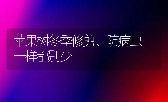 苹果树冬季修剪、防病虫 一样都别少 | 瓜果种植