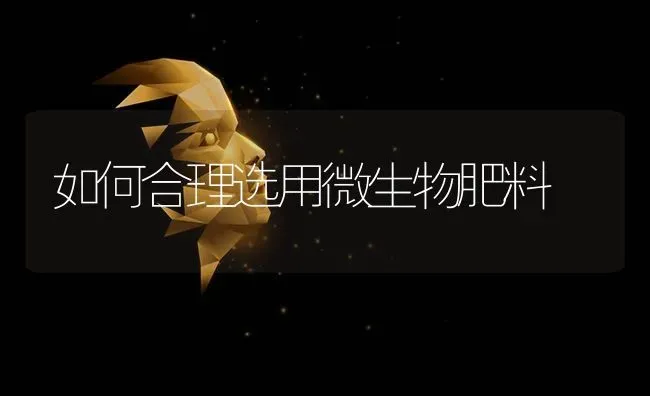 如何合理选用微生物肥料 | 种植肥料施肥