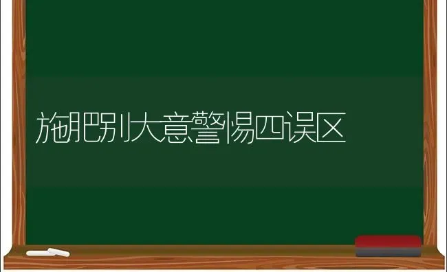 施肥别大意警惕四误区 | 种植肥料施肥