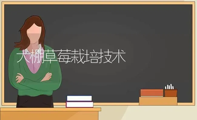 大棚草莓栽培技术 | 瓜果种植
