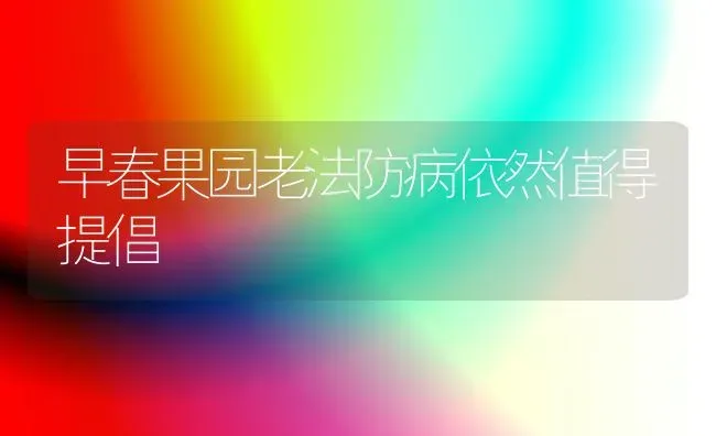 早春果园老法防病依然值得提倡 | 瓜果种植