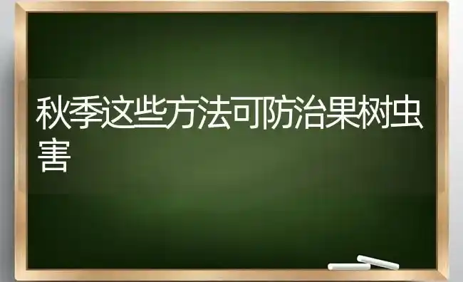 秋季这些方法可防治果树虫害 | 瓜果种植