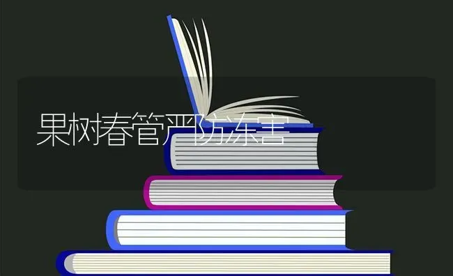 果树春管严防冻害 | 瓜果种植