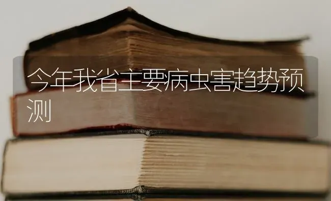 今年我省主要病虫害趋势预测 | 种植病虫害防治