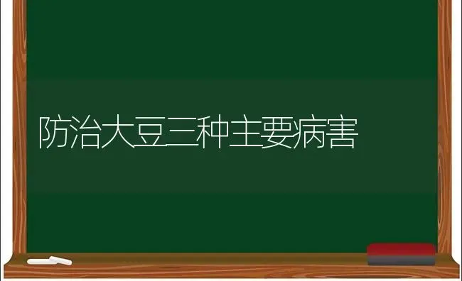 防治大豆三种主要病害 | 粮油作物种植