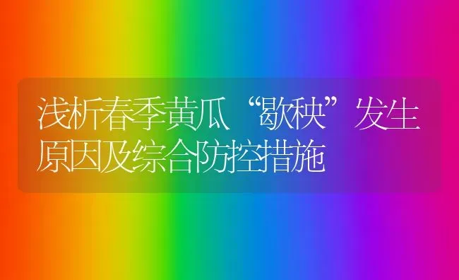 浅析春季黄瓜“歇秧”发生原因及综合防控措施 | 蔬菜种植