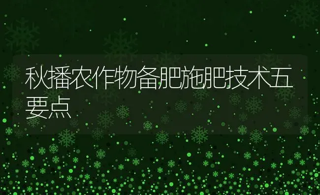 秋播农作物备肥施肥技术五要点 | 种植肥料施肥