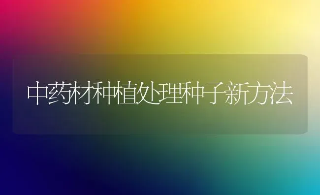 中药材种植处理种子新方法 | 药材种植