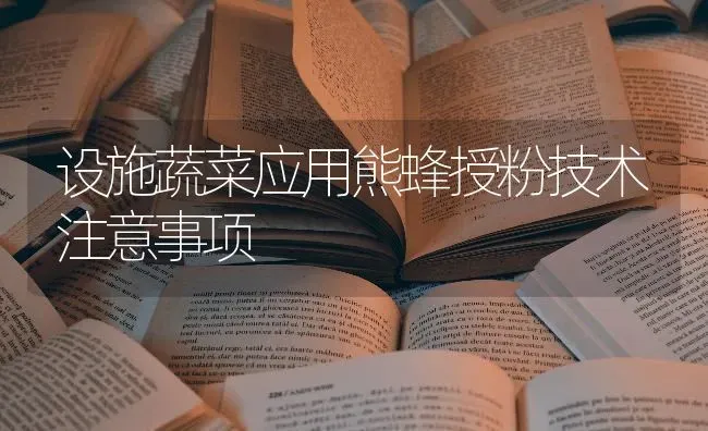 设施蔬菜应用熊蜂授粉技术注意事项 | 蔬菜种植