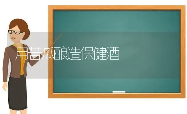 用苦瓜酿造保健酒 | 蔬菜种植