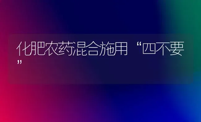 化肥农药混合施用“四不要” | 种植病虫害防治