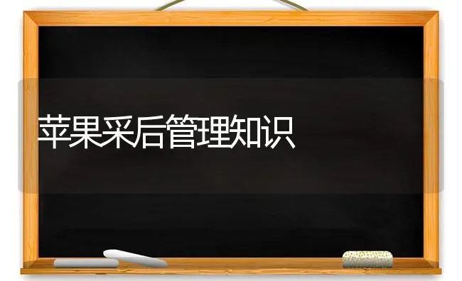 苹果采后管理知识 | 瓜果种植