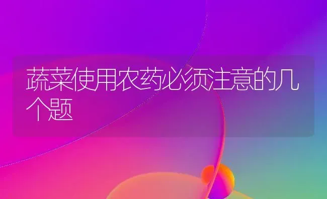 蔬菜使用农药必须注意的几个题 | 蔬菜种植