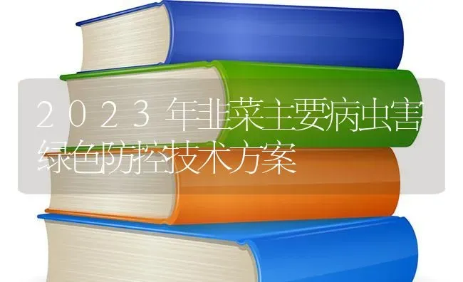 2023年韭菜主要病虫害绿色防控技术方案 | 种植病虫害防治