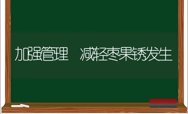 加强管理 减轻枣果锈发生 | 瓜果种植