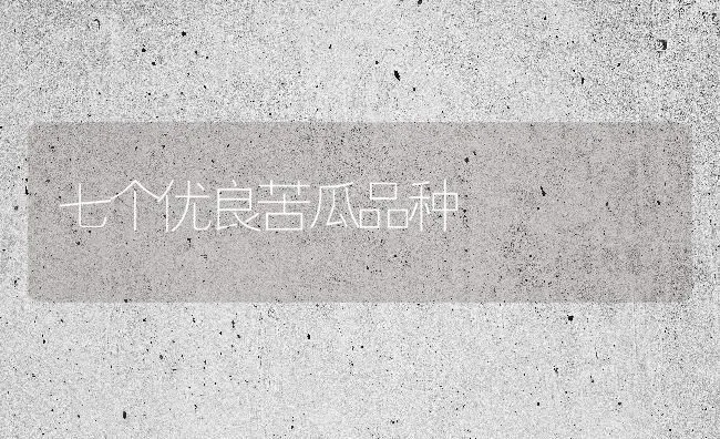 七个优良苦瓜品种 | 蔬菜种植