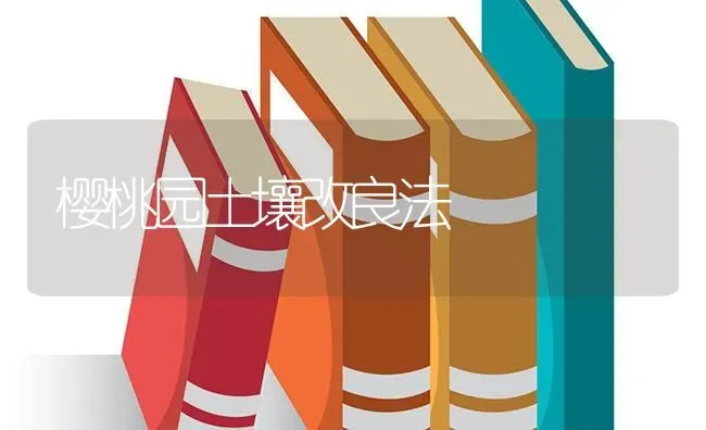 樱桃园土壤改良法 | 瓜果种植