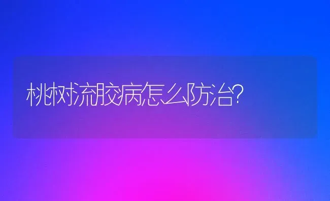 桃树流胶病怎么防治？ | 瓜果种植